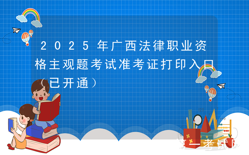 2025年广西法律职业资格主观题考试准考证打印入口（已开通）