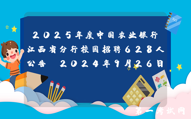 2025年度中国农业银行江西省分行校园招聘628人公告（2024年9月26日截止报名）