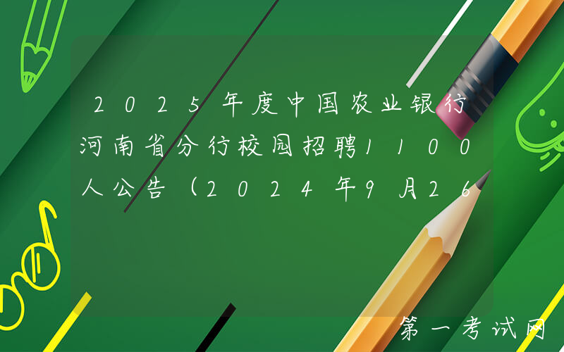2025年度中国农业银行河南省分行校园招聘1100人公告（2024年9月26日前报名）