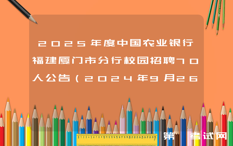 2025年度中国农业银行福建厦门市分行校园招聘70人公告（2024年9月26日截止报名）