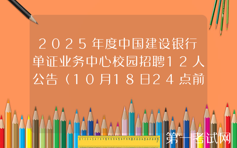 2025年度中国建设银行单证业务中心校园招聘12人公告（10月18日24点前报名）