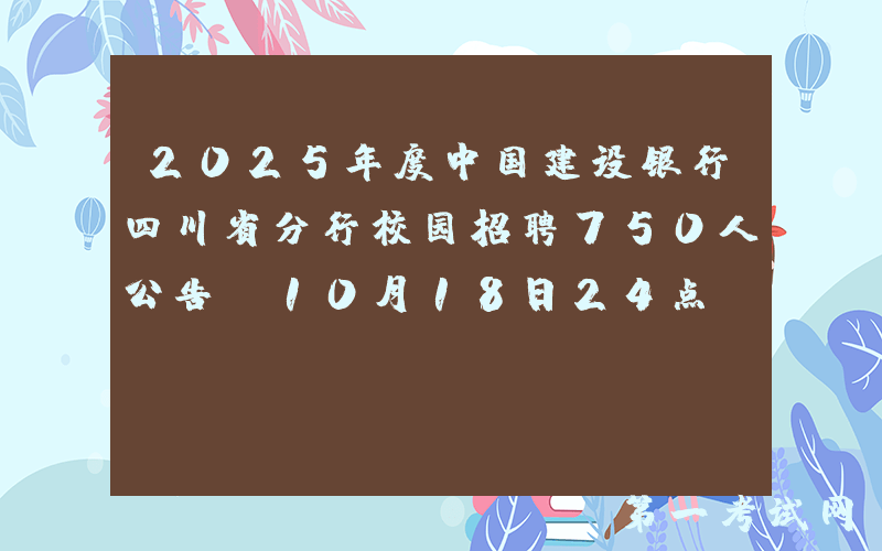 2025年度中国建设银行四川省分行校园招聘750人公告（10月18日24点前报名）