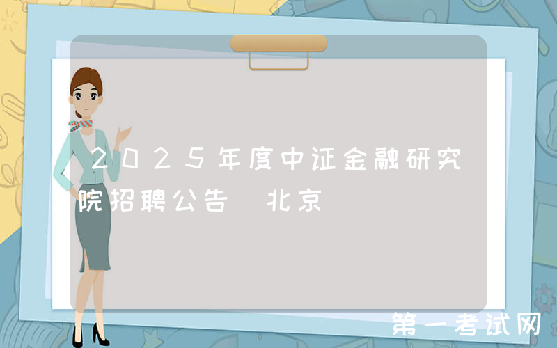 2025年度中证金融研究院招聘公告（北京）