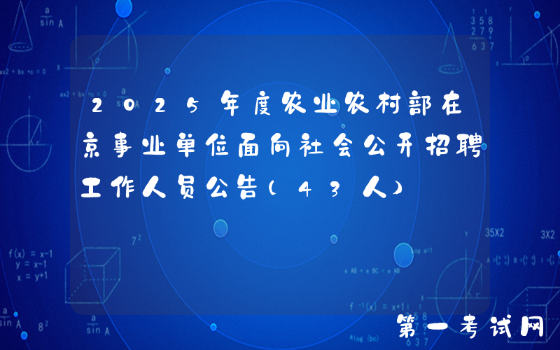 2025年度农业农村部在京事业单位面向社会公开招聘工作人员公告（43人）