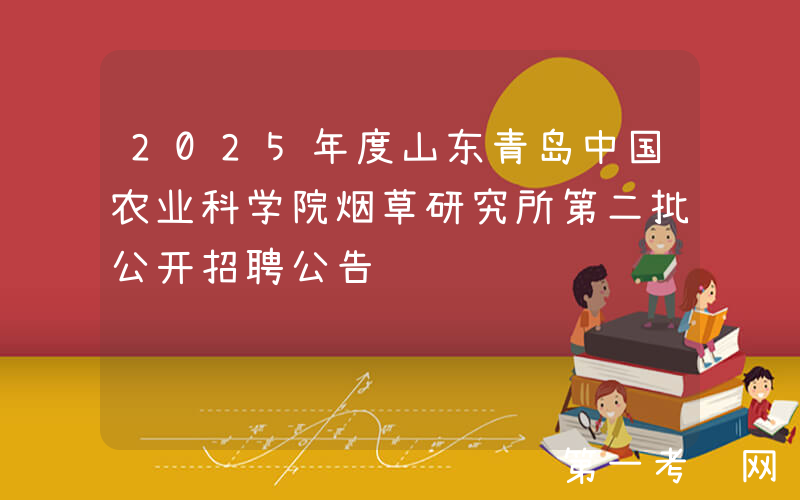 2025年度山东青岛中国农业科学院烟草研究所第二批公开招聘公告