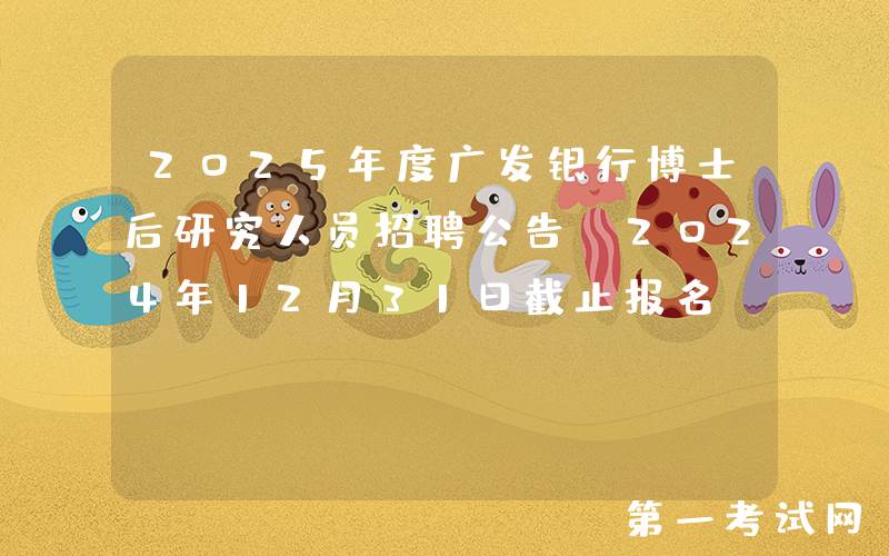 2025年度广发银行博士后研究人员招聘公告（2024年12月31日截止报名）