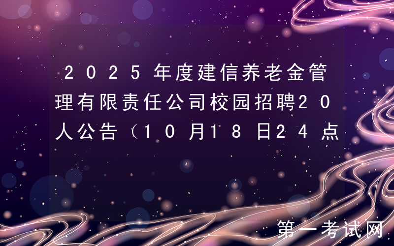 2025年度建信养老金管理有限责任公司校园招聘20人公告（10月18日24点前报名）