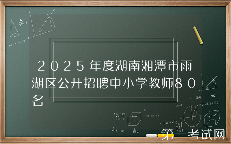 2025年度湖南湘潭市雨湖区公开招聘中小学教师80名