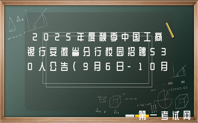 2025年度秋季中国工商银行安徽省分行校园招聘530人公告（9月6日-10月10日报名）