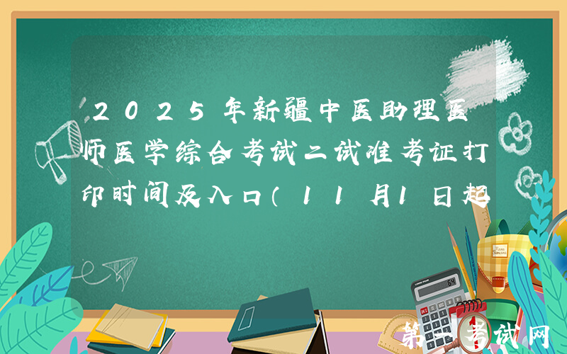 2025年新疆中医助理医师医学综合考试二试准考证打印时间及入口（11月1日起）