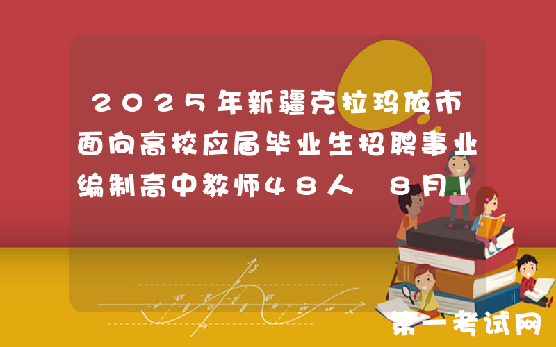 2025年新疆克拉玛依市面向高校应届毕业生招聘事业编制高中教师48人 8月13日截止报名