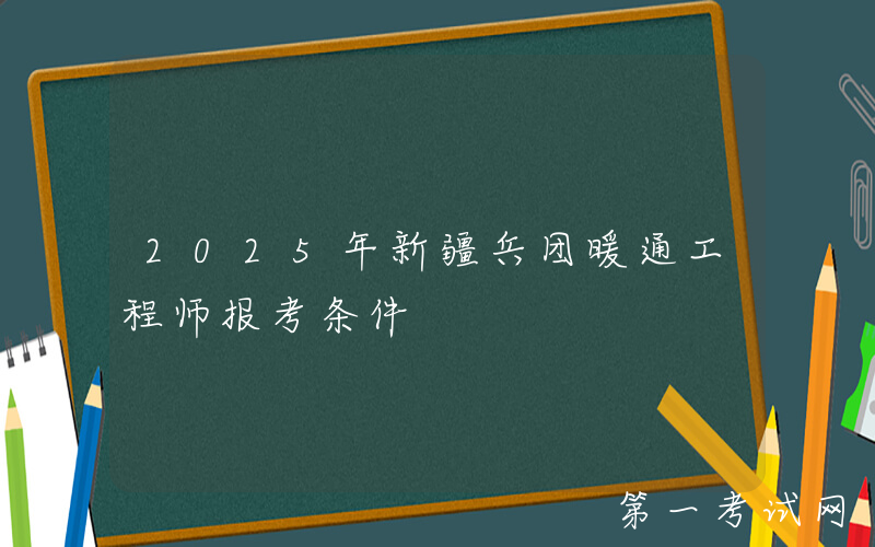 2025年新疆兵团暖通工程师报考条件