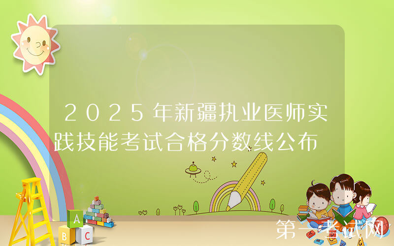 2025年新疆执业医师实践技能考试合格分数线公布