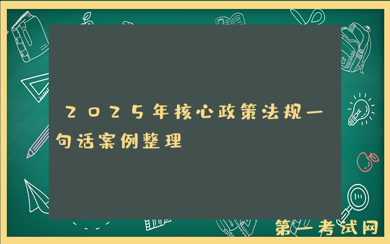 2025年核心政策法规一句话案例整理。