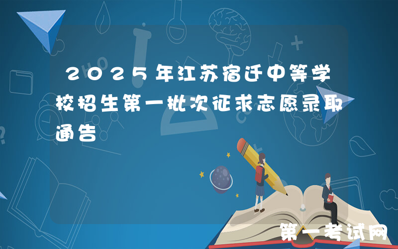 2025年江苏宿迁中等学校招生第一批次征求志愿录取通告