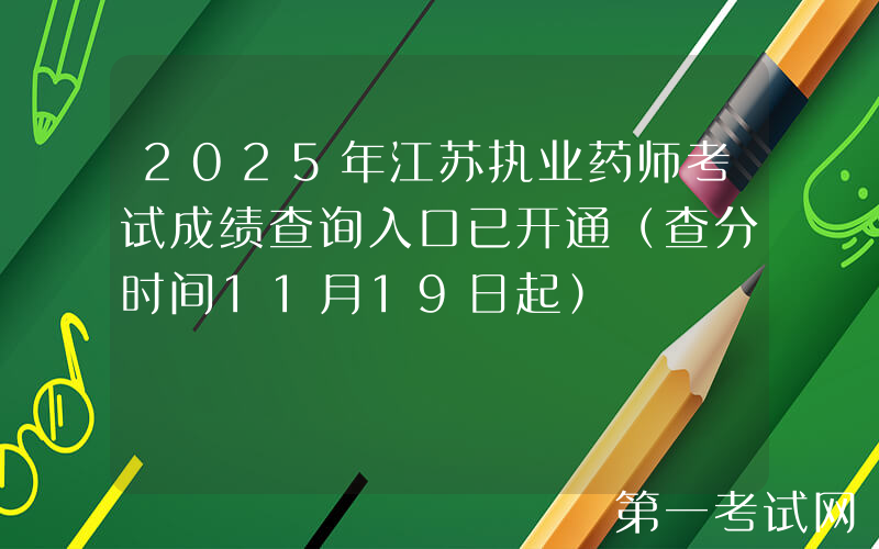 2025年江苏执业药师考试成绩查询入口已开通（查分时间11月19日起）
