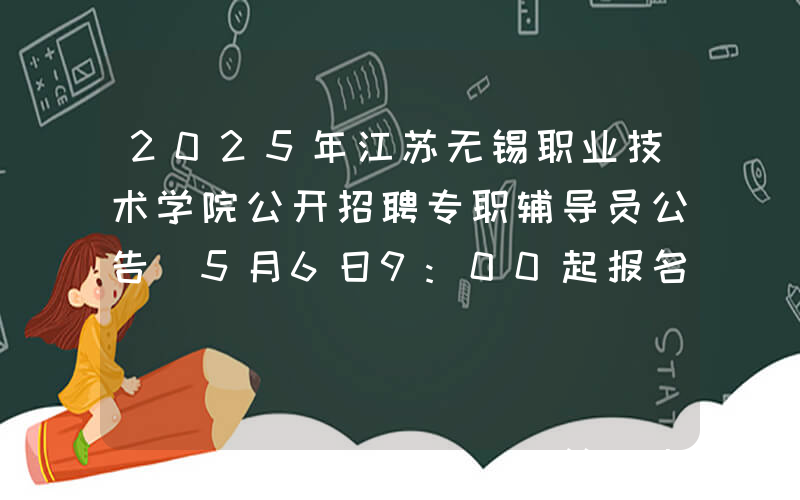 2025年江苏无锡职业技术学院公开招聘专职辅导员公告（5月6日9:00起报名）