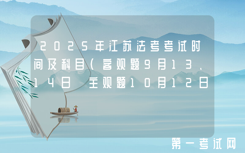 2025年江苏法考考试时间及科目（客观题9月13、14日 主观题10月12日）