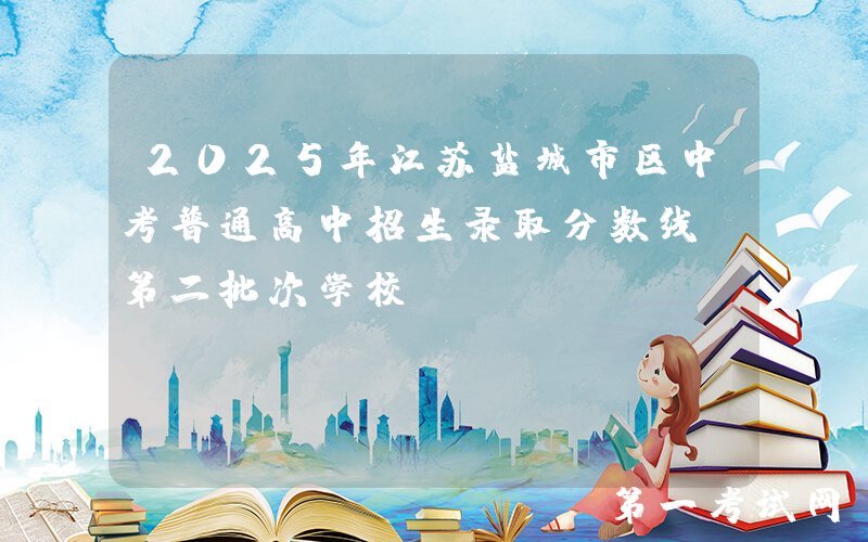 2025年江苏盐城市区中考普通高中招生录取分数线（第二批次学校）