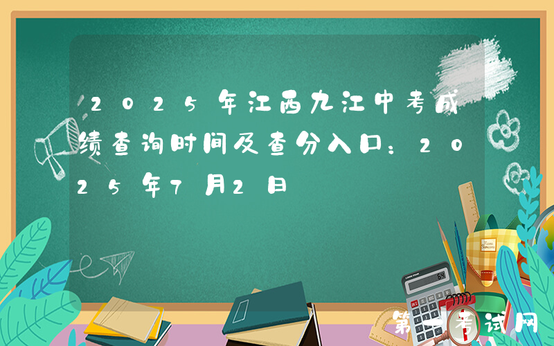 2025年江西九江中考成绩查询时间及查分入口：2025年7月2日