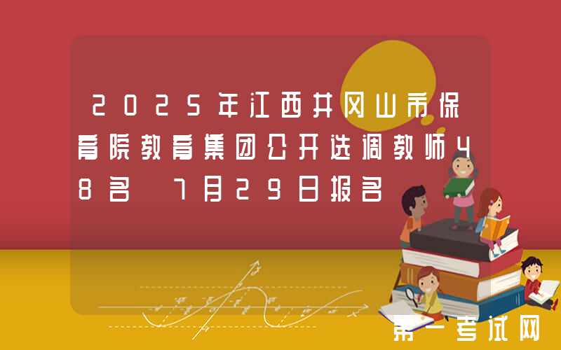 2025年江西井冈山市保育院教育集团公开选调教师48名 7月29日报名