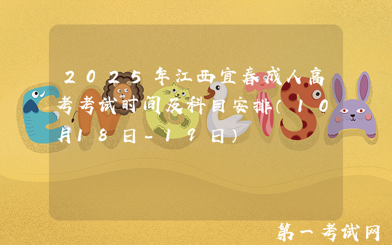 2025年江西宜春成人高考考试时间及科目安排（10月18日-19日）