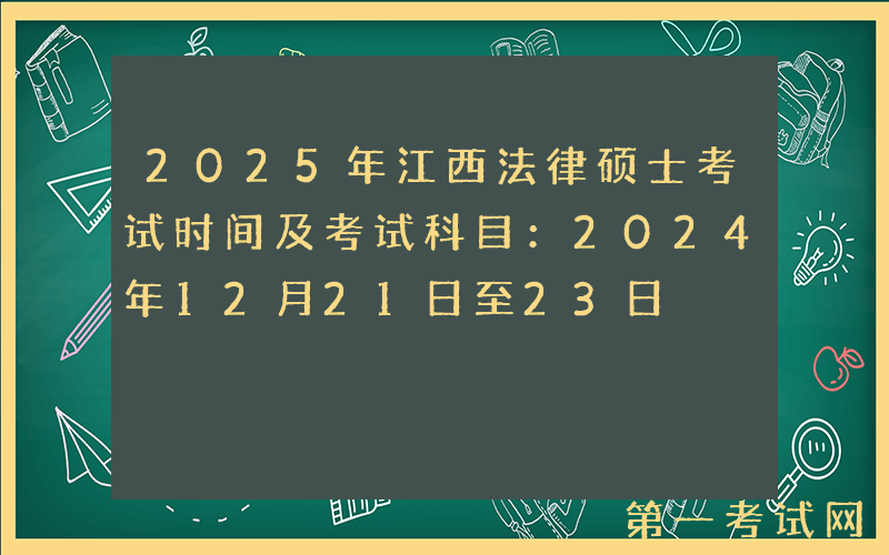 2025年江西法律硕士考试时间及考试科目：2024年12月21日至23日