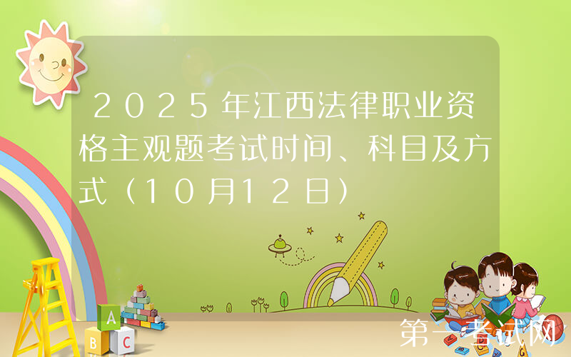 2025年江西法律职业资格主观题考试时间、科目及方式（10月12日）