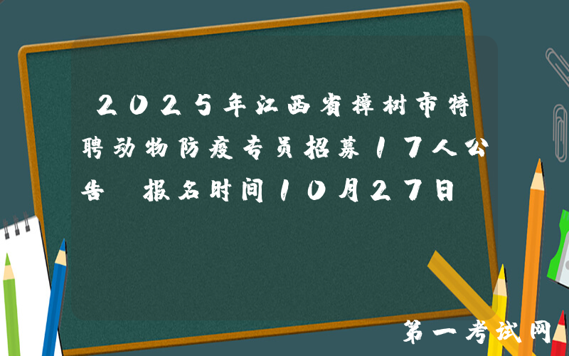 2025年江西省樟树市特聘动物防疫专员招募17人公告 报名时间10月27日―10月31日
