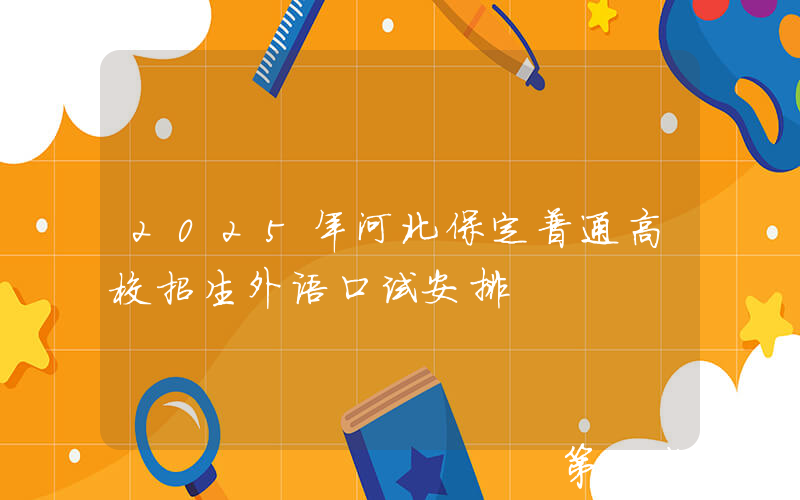 2025年河北保定普通高校招生外语口试安排