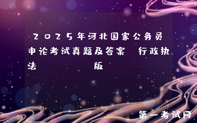 2025年河北国家公务员申论考试真题及答案-行政执法(Word版)