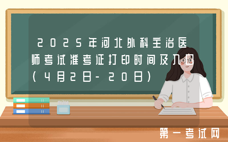 2025年河北外科主治医师考试准考证打印时间及入口（4月2日-20日）