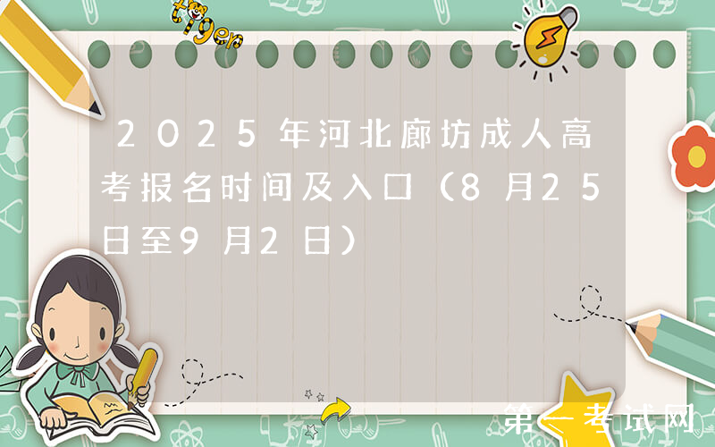 2025年河北廊坊成人高考报名时间及入口（8月25日至9月2日）