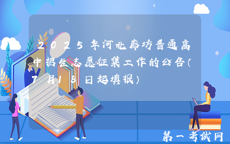 2025年河北廊坊普通高中招生志愿征集工作的公告（7月18日起填报）