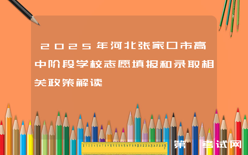 2025年河北张家口市高中阶段学校志愿填报和录取相关政策解读