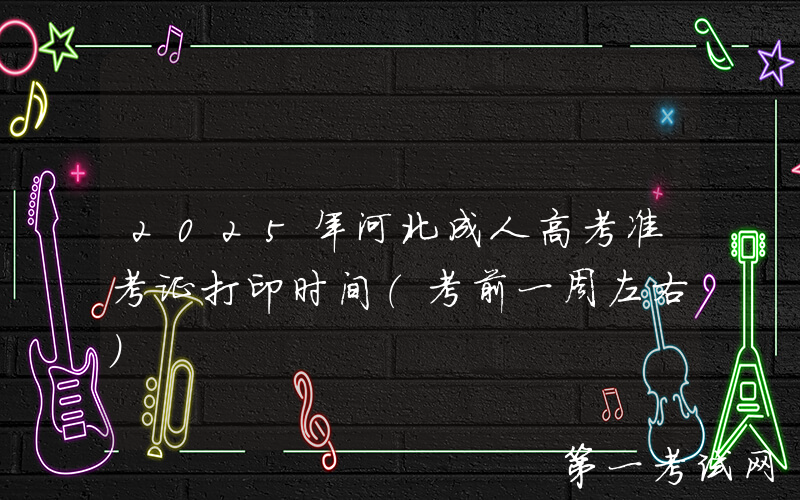 2025年河北成人高考准考证打印时间（考前一周左右）