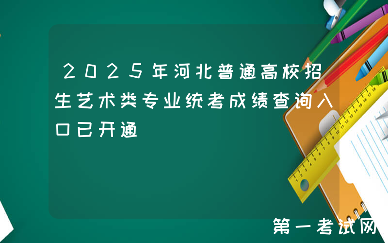 2025年河北普通高校招生艺术类专业统考成绩查询入口已开通