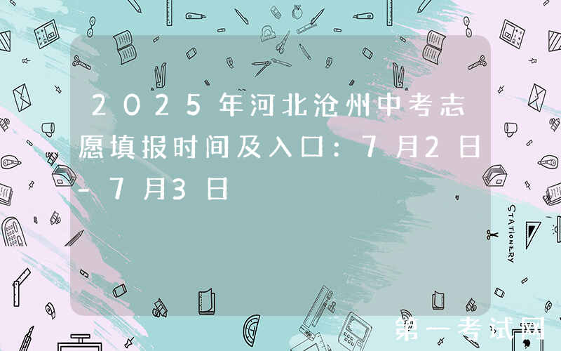 2025年河北沧州中考志愿填报时间及入口：7月2日-7月3日