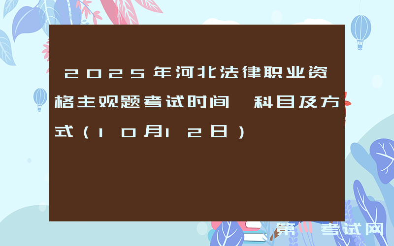 2025年河北法律职业资格主观题考试时间、科目及方式（10月12日）