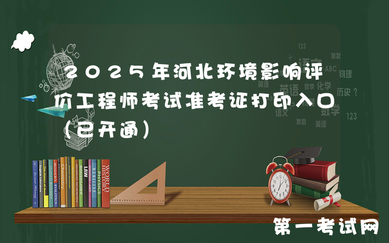 2025年河北环境影响评价工程师考试准考证打印入口（已开通）