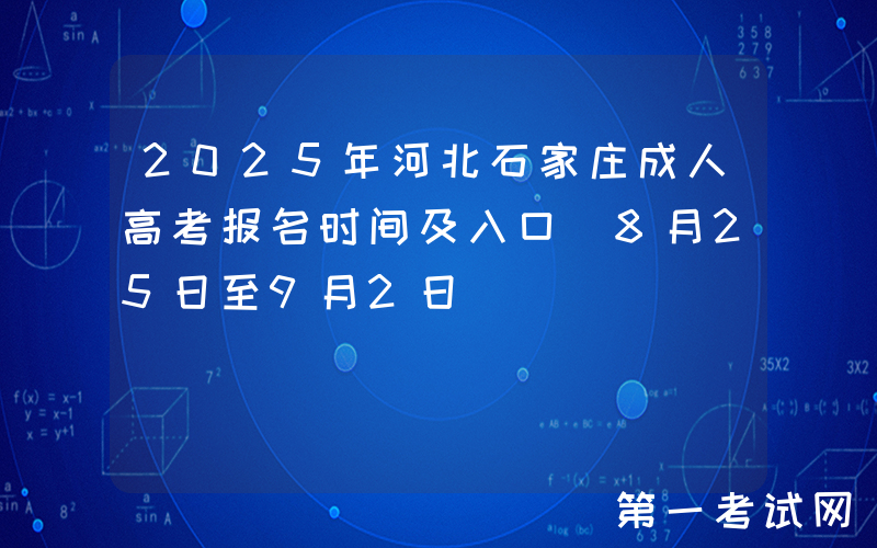 2025年河北石家庄成人高考报名时间及入口（8月25日至9月2日）