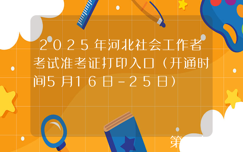 2025年河北社会工作者考试准考证打印入口（开通时间5月16日-25日）