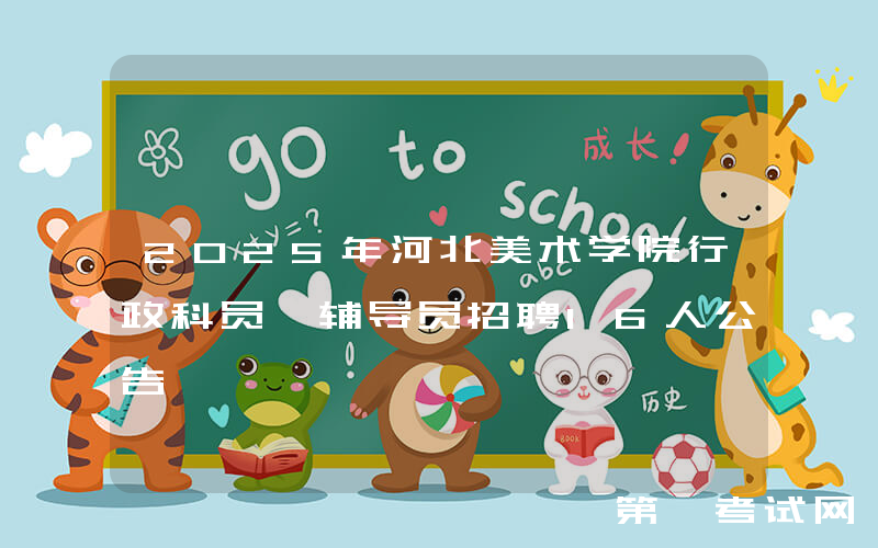 2025年河北美术学院行政科员、辅导员招聘16人公告