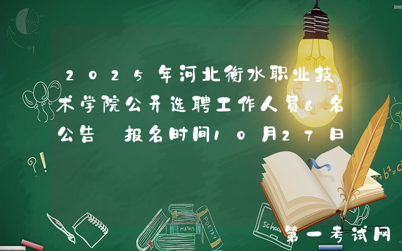 2025年河北衡水职业技术学院公开选聘工作人员6名公告 报名时间10月27日至31日
