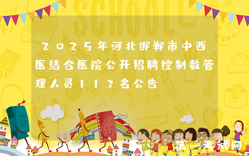 2025年河北邯郸市中西医结合医院公开招聘控制数管理人员113名公告