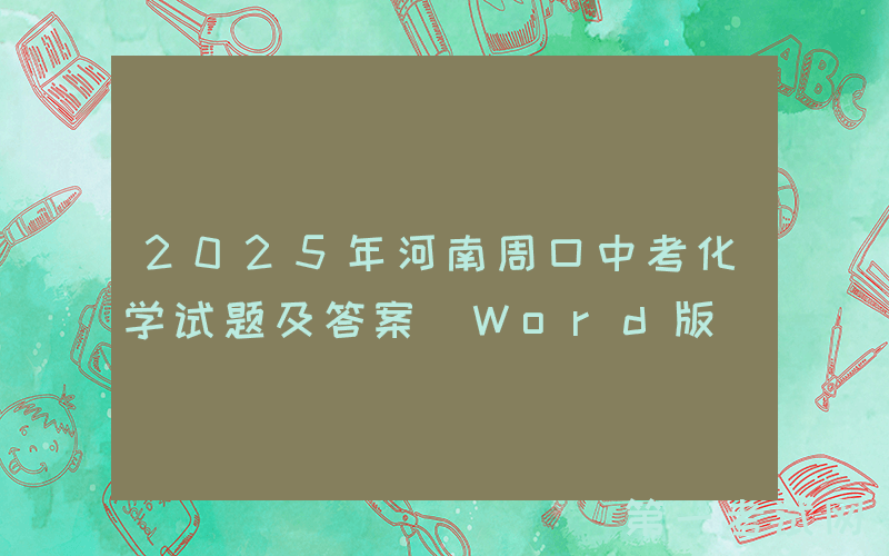 2025年河南周口中考化学试题及答案(Word版)