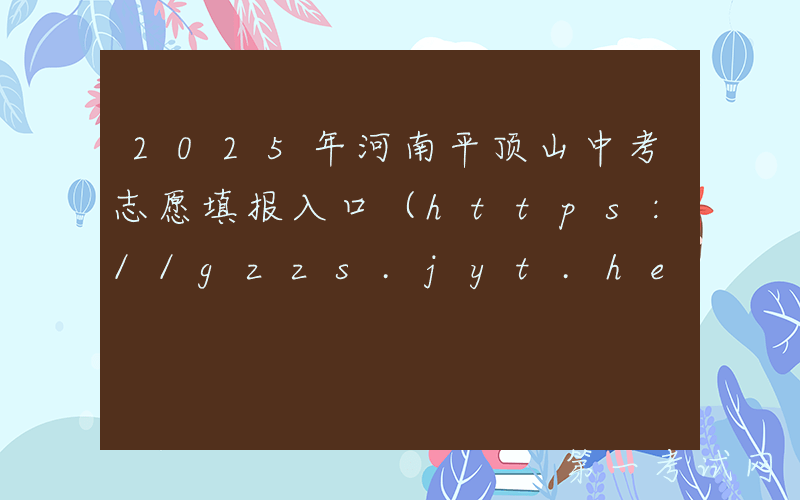 2025年河南平顶山中考志愿填报入口（https://gzzs.jyt.henan.gov.cn/）