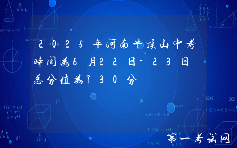 2025年河南平顶山中考时间为6月22日-23日 总分值为730分