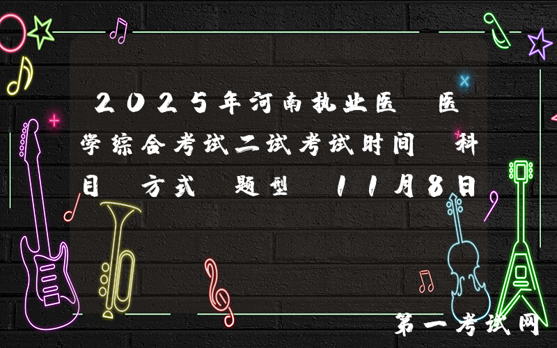 2025年河南执业医师医学综合考试二试考试时间、科目、方式及题型（11月8日至9日）