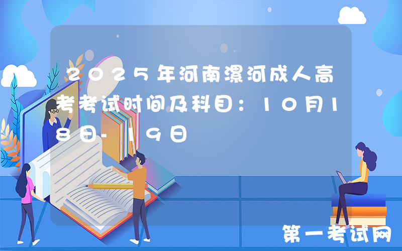 2025年河南漯河成人高考考试时间及科目：10月18日-19日